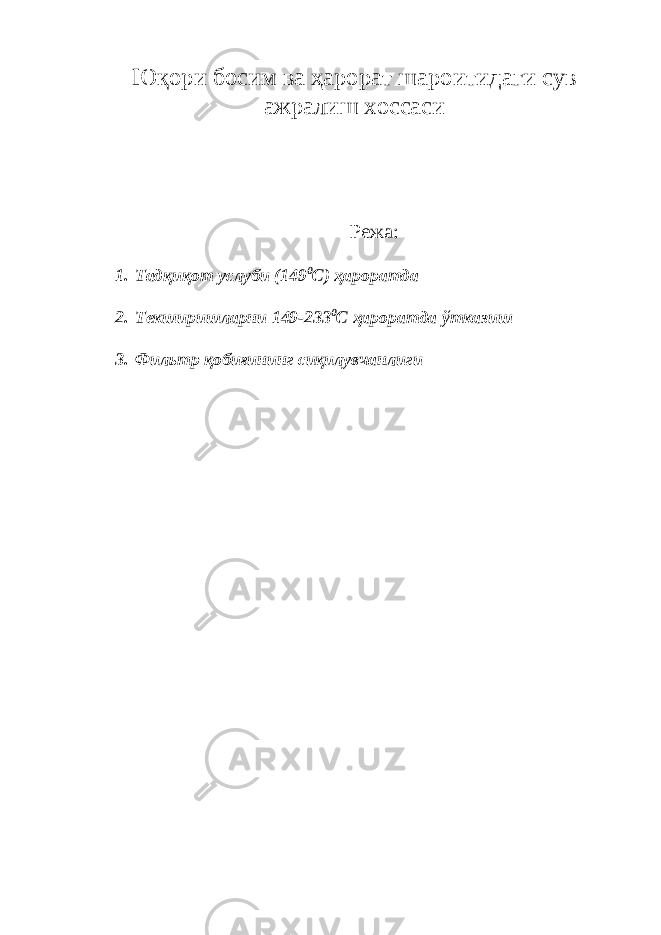 Юқори босим ва ҳарорат шароитидаги сув ажралиш хоссаси Режа: 1. Тадқиқот услуби (149 0 С) ҳароратда 2. Текширишларни 149-233 0 С ҳароратда ўтказиш 3. Фильтр қобиғининг сиқилувчанлиги 