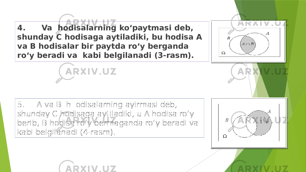 4. Va hodisalarning ko‘paytmasi deb, shunday C hodisaga aytiladiki, bu hodisa A va B hodisalar bir paytda ro‘y berganda ro‘y beradi va kabi belgilanadi (3-rasm). 5. A va B h odisalarning ayirmasi deb, shunday C hodisaga aytiladiki, u A hodisa ro‘y berib, B hodisa ro‘y bermaganda ro‘y beradi va kabi belgilanadi (4-rasm). 