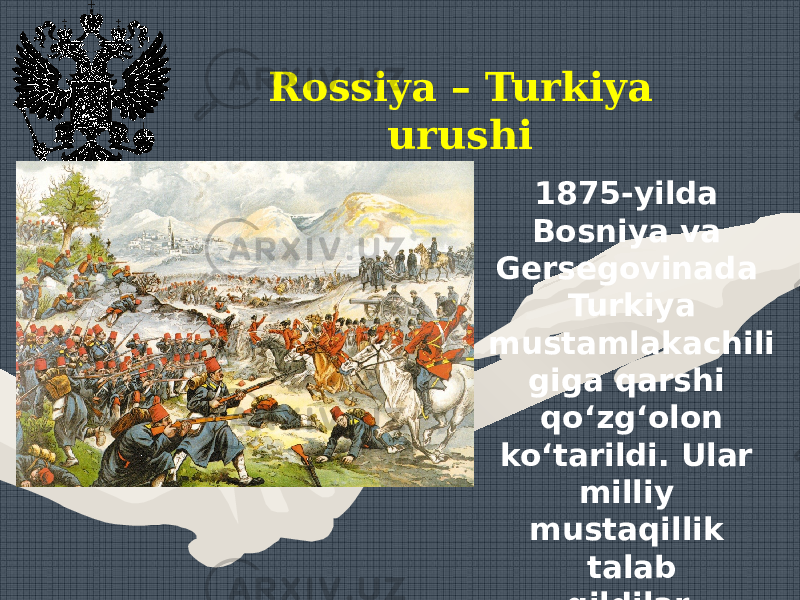 Rossiya – Turkiya urushi 1875-yilda Bosniya va Gersegovinada Turkiya mustamlakachili giga qarshi qo‘zg‘olon ko‘tarildi. Ular milliy mustaqillik talab qildilar. 