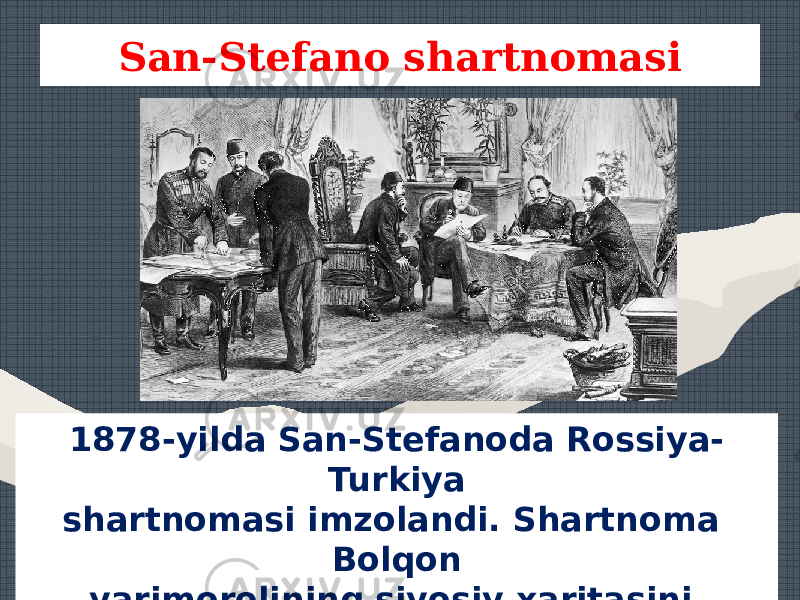 San-Stefano shartnomasi 1878-yilda San-Stefanoda Rossiya- Turkiya shartnomasi imzolandi. Shartnoma Bolqon yarimorolining siyosiy xaritasini tubdan o‘zgartirib yubordi. 