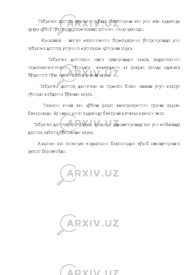  Тебратма дастгоҳ шкивини қўлда айлантириш еки уни лом ердамида қувур қўйиб тўхтатиш (тормозлаш) қатъиян таъқиқланади. Кривошип - шатун механизмини бармоқларини ўзгартиришда уни тебратма дастгоҳ устунига мустаҳкам қотириш зарур. Тебратма дастгоҳни ишга туширишдан аввал, редукторнинг тормозланмаганлиги, тўсиқлар мавжудлиги ва ҳавфли зонада одамлар йўқлигига тўла ишонч ҳосил қилиш керак. Тебратма дастгоҳ двигатели ва тормози билан ишлаш учун маҳсус тўсиқли майдонча бўлиши керак. Тасмани ечиш еки қўйиш фақат электроюритгич суриш орқали бажарилади. Бу ишни ричаг ердамида бажариш мутлақо мумкин эмас. Тебратма дастгоҳнинг айрим қисмини алмаштиришда еки уни мойлашда дастгоҳ албатта тўхталиши керак. Арқонли еки занжирли подвескани балансирдан кўриб алмаштиришга рухсат берилмайди. 