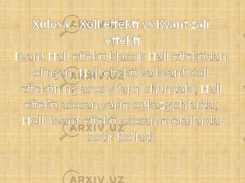 Xulosa - Xoll effekti vs Kvant zali effekti Kvant Hall effekti klassik Hall effektidan olingan. Hall effekti va kvant Xoll effektining asosiy farqi shundaki, Hall effekti asosan yarimo&#39;tkazgichlarda, Holli kvant effekti asosan metallarda sodir bo&#39;ladi. 