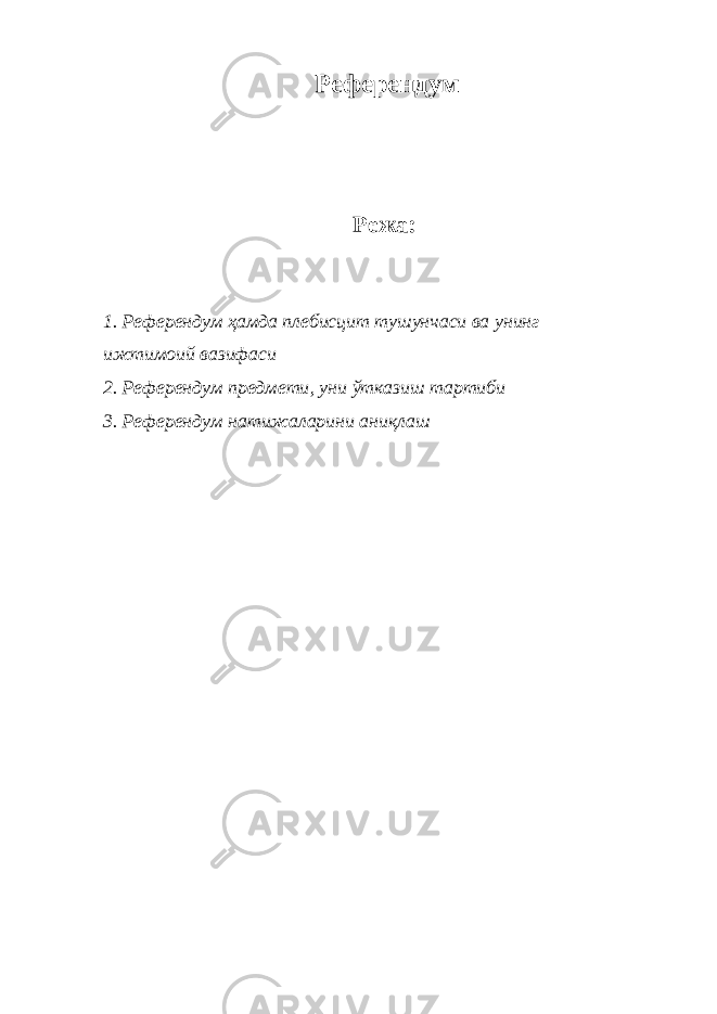  Референдум Режа : 1. Референдум ҳамда плебисцит тушунчаси ва унинг ижтимоий вазифаси 2 . Референдум предмети , уни ўтказиш тартиби 3 . Референдум натижаларини аниқлаш 
