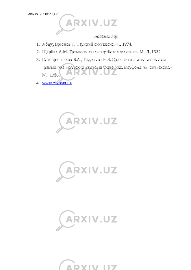 www.arxiv.uz Адабиётлар 1. Абдураҳмонов Ғ. Тарихий синтаксис.-Т., 1974. 2. Щербак А.М. Грамматика староузбекского языка.-М.-Л.,1962. 3. Серебринников Б.А., Гаджиева Н.З. Сравнительно-историческая грамматика тюркских языковю Фонетика, морфология, синтаксис.- М., 1986. 4. www.ziyonet.uz 