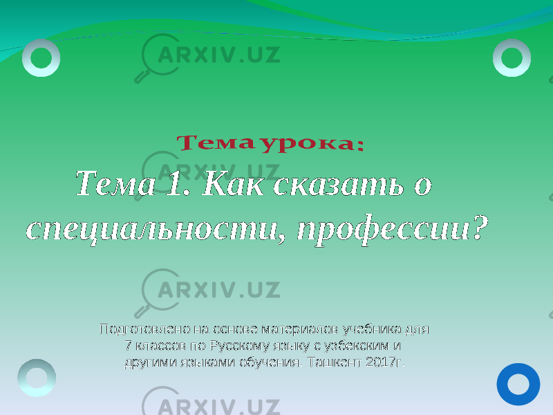 Тема 1. Как сказать о специальности, профессии? Подготовлено на основе материалов учебника для 7 классов по Русскому языку с узбекским и другими языками обучения. Ташкент 2017г. 