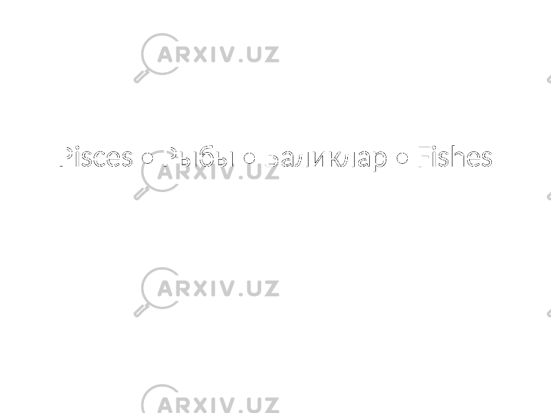 Pisces • Рыбы • Бaликлар • Fishes 