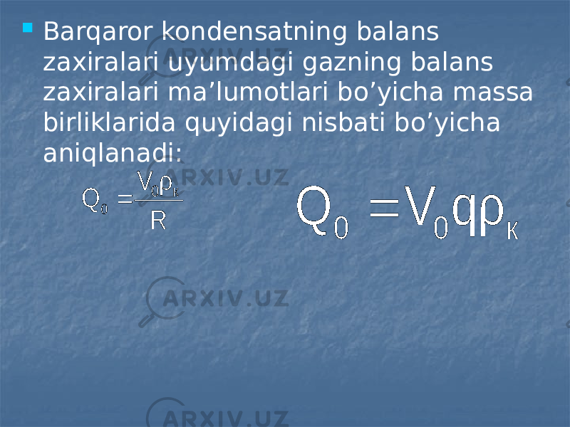  Barqaror kondensatning balans zaxiralari uyumdagi gazning balans zaxiralari ma’lumotlari bo’yicha massa birliklarida quyidagi nisbati bo’yicha aniqlanadi:R ρ V Q к 0  0 к 0 0 q ρ V Q  