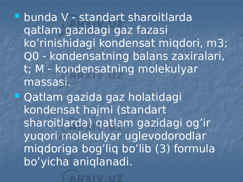  bunda V  standart sharoitlarda qatlam gazidagi gaz fazasi ko’rinishidagi kondensat miqdori, m3; Q0  kondensatning balans zaxiralari, t; M  kondensatning molekulyar massasi.  Qatlam gazida gaz holatidagi kondensat hajmi (standart sharoitlarda) qatlam gazidagi og’ir yuqori molekulyar uglevodorodlar miqdoriga bog’liq bo’lib (3) formula bo’yicha aniqlanadi. 