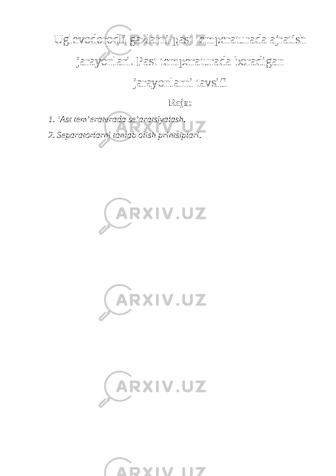 Uglevodorodli gazlarni pas t temperaturada ajratish jarayonlari. Pas t temperaturada boradigan jarayonlarni tavsifi Reja: 1 . ‘Ast tem’eraturada se’aratsiyalash. 2 . Separatorlarni tanlab olish printsiplari. 