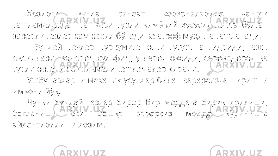 Ҳозирги кунда саноат корхоналарида чангли ташламалардан ташқари турли кимёвий ҳусусиятга эга бўлган зарарли газлар ҳам ҳосил бўлади ва атроф муҳитга ташланади. Бундай газлар туркумига олтингугурт ангидриди, азот оксидлари, водород сульфид, углерод оксиди, сероводород ва турли органик бирикмали ташламалар киради. Ушбу газларни механик усуллар билан зарарсизлантиришни имкони йўқ. Чунки бундай газлар бирор бир моддага бириктирилиши, боғланиши ёки бошқа зарарсиз модда кўринишга айлантирилиши лозим. 