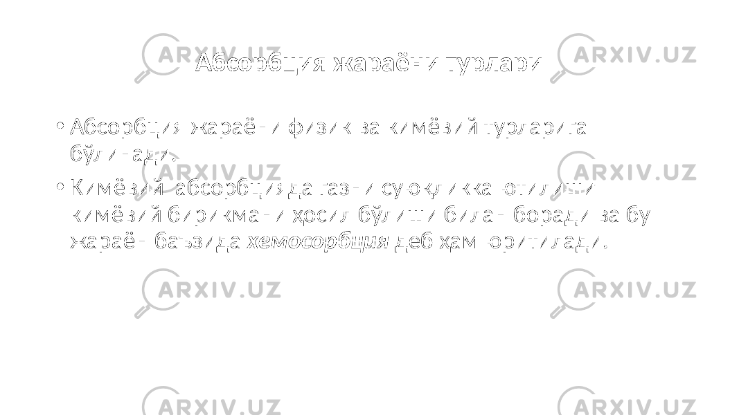 Абсорбция жараёни турлари • Абсорбция жараёни физик ва кимёвий турларига бўлинади. • Кимёвий абсорбцияда газни суюқликка ютилиши кимёвий бирикмани ҳосил бўлиши билан боради ва бу жараён баъзида хемосорбция деб ҳам юритилади. 