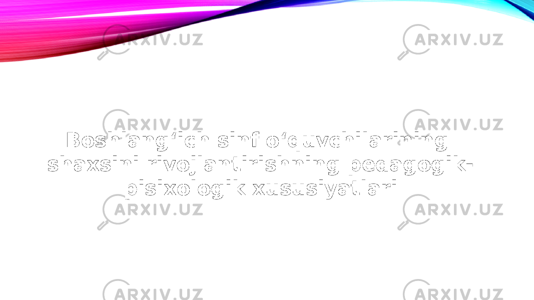 Boshlangʻich sinf oʻquvchilarining shaxsini rivojlantirishning pedagogik- pisixologik xususiyatlari 