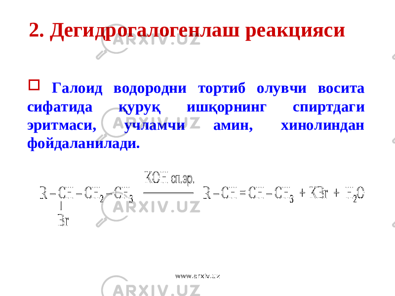 2. Дегидрогалогенлаш реакцияси  Г алоид водородни тортиб олувчи восита сифатида қуруқ ишқорнинг спиртдаги эритмаси, учламчи амин, хинолиндан фойдаланилади. R – CH – CH 2 – CH 3 R – CH = CH – CH 3 + KBr + H 2O Br KOH сп .эр . R – CH – CH 2 – CH 3 R – CH = CH – CH 3 + KBr + H 2O Br KOH сп .эр . www.arxiv.uz 