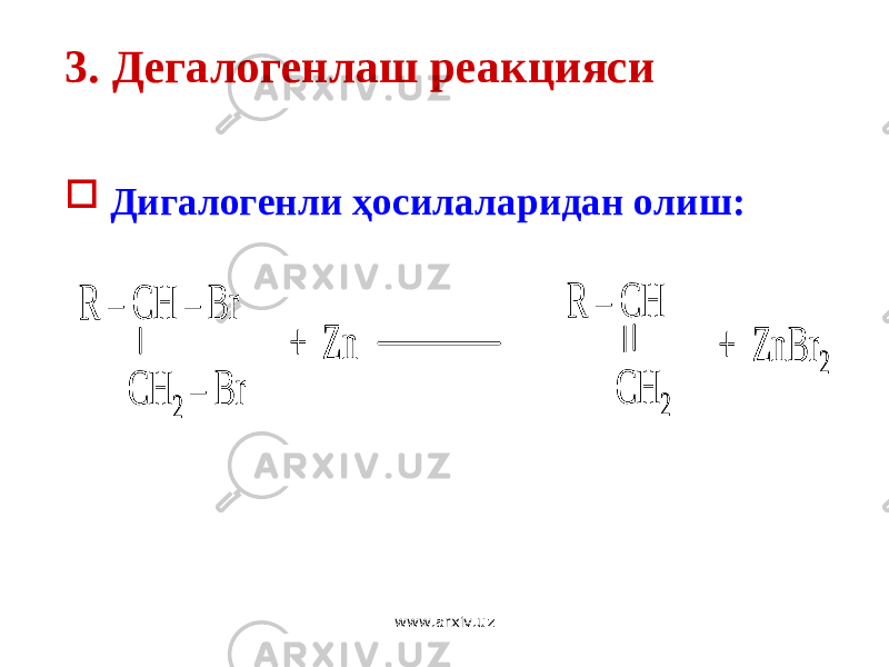 3 . Дегалогенлаш реакцияси  Ди галогенли ҳосилаларидан олиш: R – CH – Br CH 2 – Br + Zn R – CH CH 2 + ZnBr 2 R – CH – Br CH 2 – Br + Zn R – CH CH 2 + ZnBr 2 www.arxiv.uz 