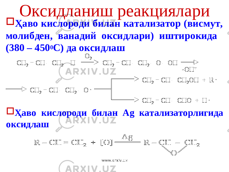 Оксидланиш реакциялари  Ҳаво кислороди билан катализатор (висмут, молибден, ванадий оксидлари) иштирокида (380 – 450 0 С) да оксидлаш CH 2 = CH – CH 2 – H CH 2 = CH – CH 2 – O – OH O 2 -OH + CH 2 = CH – CH 2 – O . CH 2 = CH – CH 2OH + R . CH 2 = CH – CHO + H . CH 2 = CH – CH 2 – H CH 2 = CH – CH 2 – O – OH O 2 -OH + CH 2 = CH – CH 2 – O . CH 2 = CH – CH 2OH + R . CH 2 = CH – CHO + H .  Ҳаво кислороди билан Ag катализаторлигида оксидлаш Ag R – CH = CH 2 + [O] R – CH – CH 2 O Ag R – CH = CH 2 + [O] R – CH – CH 2 O R – CH = CH 2 + [O] R – CH – CH 2 O www.arxiv.uz 