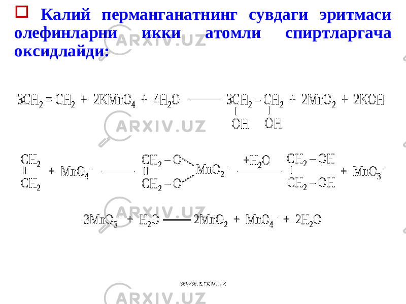  Калий перманганатнинг сувдаги эритмаси олефинларни икки атомли спиртларгача оксидлайди: 3CH 2 = CH 2 + 2KMnO 4 + 4H 2O 3CH 2 – CH 2 + 2MnO 2 + 2KOH OH OH 3CH 2 = CH 2 + 2KMnO 4 + 4H 2O 3CH 2 – CH 2 + 2MnO 2 + 2KOH OH OH CH 2 CH 2 + MnO 4 – CH 2 – O CH 2 – O MnO 2 – +H 2O CH 2 – OH CH 2 – OH + MnO 3 – 3MnO 3 – + H 2O 2MnO 2 + MnO 4 – + 2H 2O CH 2 CH 2 + MnO 4 – CH 2 – O CH 2 – O MnO 2 – +H 2O CH 2 – OH CH 2 – OH + MnO 3 – 3MnO 3 – + H 2O 2MnO 2 + MnO 4 – + 2H 2O www.arxiv.uz 