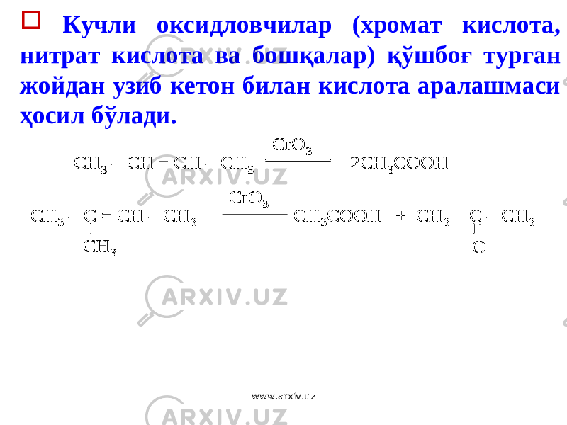  Кучли оксидловчилар (хромат кислота, нитрат кислота ва бошқалар) қўшбоғ турган жойдан узиб кетон билан кислота аралашмаси ҳосил бўлади. CH 3 – C = CH – CH 3 CH 3COOH + CH 3 – C – CH 3 CrO 3 CH 3 CH 3 – CH = CH – CH 3 2CH 3COOH CrO 3 O CH 3 – C = CH – CH 3 CH 3COOH + CH 3 – C – CH 3 CrO 3 CH 3 CH 3 – C = CH – CH 3 CH 3COOH + CH 3 – C – CH 3 CrO 3 CH 3 – C = CH – CH 3 CH 3COOH + CH 3 – C – CH 3 CrO 3 CH 3 CH 3 – CH = CH – CH 3 2CH 3COOH CrO 3 CH 3 – CH = CH – CH 3 2CH 3COOH CrO 3 O www.arxiv.uz 