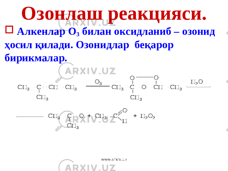 Озонлаш реакцияси.  Алкенлар О 3 билан оксидланиб – озонид ҳосил қилади. Озонидлар беқарор бирикмалар. CH 3 – C = CH – CH 3 CH 3 – C – O – CH – CH 3 O 3 CH 3 CH 3 O O H 2O CH 3 – C = O + CH 3 – C + H 2O 2 CH 3 O H CH 3 – C = CH – CH 3 CH 3 – C – O – CH – CH 3 O 3 CH 3 CH 3 O O H 2O CH 3 – C = O + CH 3 – C + H 2O 2 CH 3 O H CH 3 – C = O + CH 3 – C + H 2O 2 CH 3 O H www.arxiv.uz 