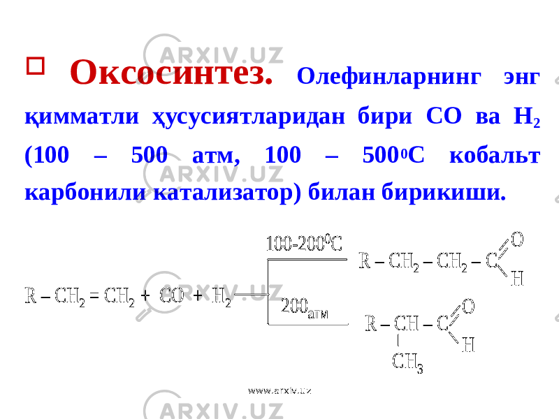  Оксосинтез. Олефинларнинг энг қимматли ҳусусиятларидан бири СО ва Н 2 (100 – 500 атм, 100 – 500 0 С кобальт карбонили катализатор) билан бирикиши. R – CH 2 = CH 2 + CO + H 2 R – CH 2 – CH 2 – C R – CH – C CH 3 100 -200 0C 200 атм O H O H R – CH 2 = CH 2 + CO + H 2 R – CH 2 – CH 2 – C R – CH – C CH 3 100 -200 0C 200 атм O H O H O H O H www.arxiv.uz 