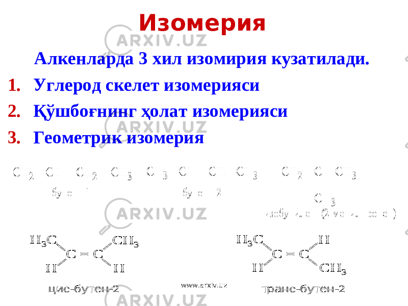 Изомерия Алкенларда 3 хил изомирия кузатилади. 1. Углерод скелет изомерияси 2. Қўшбоғнинг ҳолат изомерияси 3. Геометрик изомерияH 3C C = C CH 3 H H H 3C C = C H H CH 3 цис -бутен -2 транс -бутен -2 H 3C C = C CH 3 H H H 3C C = C CH 3 H H H 3C C = C H H CH 3 H 3C C = C H H CH 3 цис -бутен -2 транс -бутен -2 www.arxiv.uz 