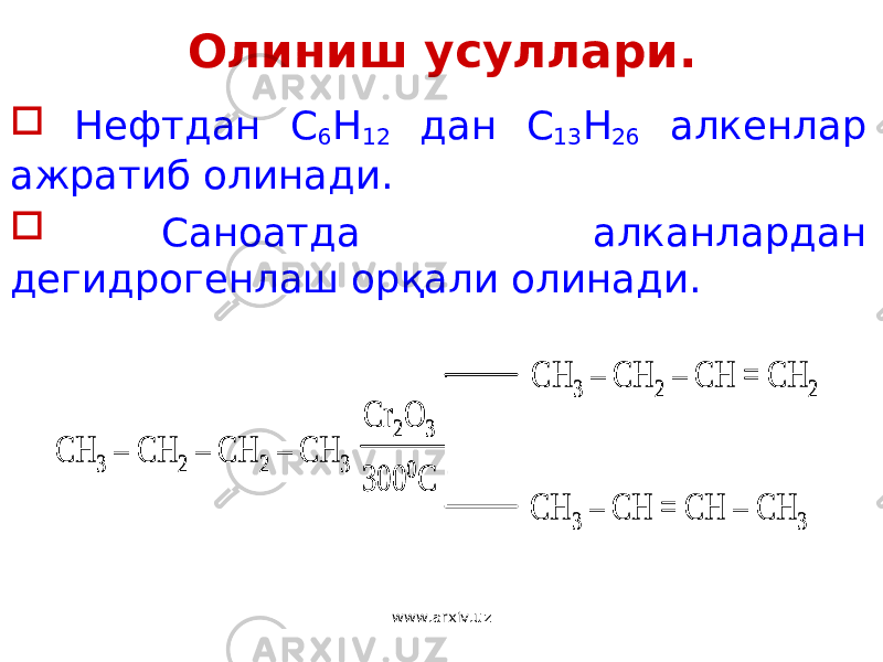 Олиниш усуллари.  Нефтдан С 6 Н 12 дан С 13 Н 26 алкенлар ажратиб олинади.  Саноатда алканлардан дегидрогенлаш орқали олинади. CH 3 – CH 2 – CH 2 – CH 3 CH 3 – CH 2 – CH = CH 2 CH 3 – CH = CH – CH 3 Cr 2O 3 300 0 C CH 3 – CH 2 – CH 2 – CH 3 CH 3 – CH 2 – CH = CH 2 CH 3 – CH = CH – CH 3 Cr 2O 3 300 0 C www.arxiv.uz 