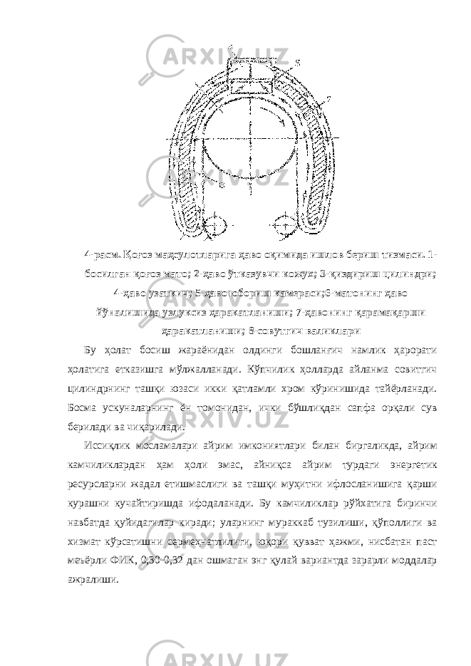 4-расм. Қоғоз маҳсулотларига ҳаво оқимида ишлов бериш тизмаси. 1- босилган қоғоз мато; 2-ҳаво ўтказувчи кожух; 3-қиздириш цилиндри; 4-ҳаво узаткич; 5-ҳаво юбориш камераси;6-матонинг ҳаво йўналишида узлуксиз ҳаракатланиши; 7-ҳавонинг қарамақарши ҳаракатланиши; 8-совутгич валиклари Бу ҳолат босиш жараёнидан олдинги бошланғич намлик ҳарорати ҳолатига етказишга мўлжалланади. Кўпчилик ҳолларда айланма совитгич цилиндрнинг ташқи юзаси икки қатламли хром кўринишида тайёрланади. Босма ускуналарнинг ён томонидан, ички бўшлиқдан сапфа орқали сув берилади ва чиқарилади. Иссиқлик мосламалари айрим имкониятлари билан биргаликда, айрим камчиликлардан ҳам ҳоли эмас, айниқса айрим турдаги энергетик ресурсларни жадал етишмаслиги ва ташқи муҳитни ифлосланишига қарши курашни кучайтиришда ифодаланади. Бу камчиликлар рўйхатига биринчи навбатда қуйидагилар киради; уларнинг мураккаб тузилиши, қўполлиги ва хизмат кўрсатишни сермеҳнатлилиги, юқори қувват ҳажми, нисбатан паст меъёрли ФИК, 0,30-0,32 дан ошмаган энг қулай вариантда зарарли моддалар ажралиши. 