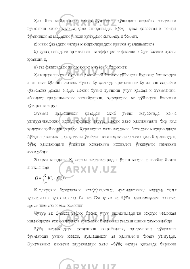 Ҳар бир майдондаги содир бўлаётган қўшилиш жараёни эритмани буғланиш кинетикаси орқали аниқланади. Бўёқ –ҳаво фазасидаги чегара бўлиниши ва моддани ўтиши қуйидаги омилларга боғлиқ. а) икки фазадаги чегара майдонларидаги эритма аралашмасига; б) суюқ фазадаги эритманинг коэффициент фаоллиги буғ босими ҳосил қилишига; в) газ фазасидаги эритманинг меъёрий босимига. Ҳаводаги эритма буғининг меъёрий босими тўйинган буғнинг босимидан анча паст бўлиши лозим. Чунки бу ҳолатда эритманинг буғланиш жараёни тўхтовсиз давом этади. Лекин бунга эришиш учун ҳаводаги эритманинг абсолют аралашмасини камайтириш, ҳароратни ва тўйинган босимни кўтариши зарур. Эритма аралашмаси ҳаводан оқиб ўтиш жараёнида катта ўзгарувчанликни ҳосил қилиши зарур. Лекин ҳаво қатламидаги бир хил ҳолатни қийинлаштиради. Ҳаракатсиз ҳаво қатлами, босилган материалдаги бўёқнинг қатлами, фақатгина ўтаётган ҳаво оқимига таъсир қилиб қолмасдан, бўёқ қатламидаги ўтаётган конвектив иссиқлик ўтказувчи тезликни аниқлайди. Эритма миқдори Қ, чегара катламларидан ўтиш вақти -т нисбат билан аниқланади. К-оғирлик ўтказувчи коэффициент, ҳрc-ҳавонинг чегара олди қатламини қалинлиги; Cи ва См ҳаво ва бўёқ қатламидаги эритма аралашмасини мос келиши. Чуқур ва флексографик босма учун ишлатиладиган юқори тезликда ишлайдиган ускуналардаги эритмани буғланиш тезлашишини таъминлайди. Бўёқ қатламидаги тезлашиш жараёнлари, эритманинг тўхтовсиз буғланиши унинг юзаси, аралашмаси ва қалинлиги билан ўзгаради. Эритманинг кинетик заррачалари ҳаво –бўёқ чегара қисмида биринчи 