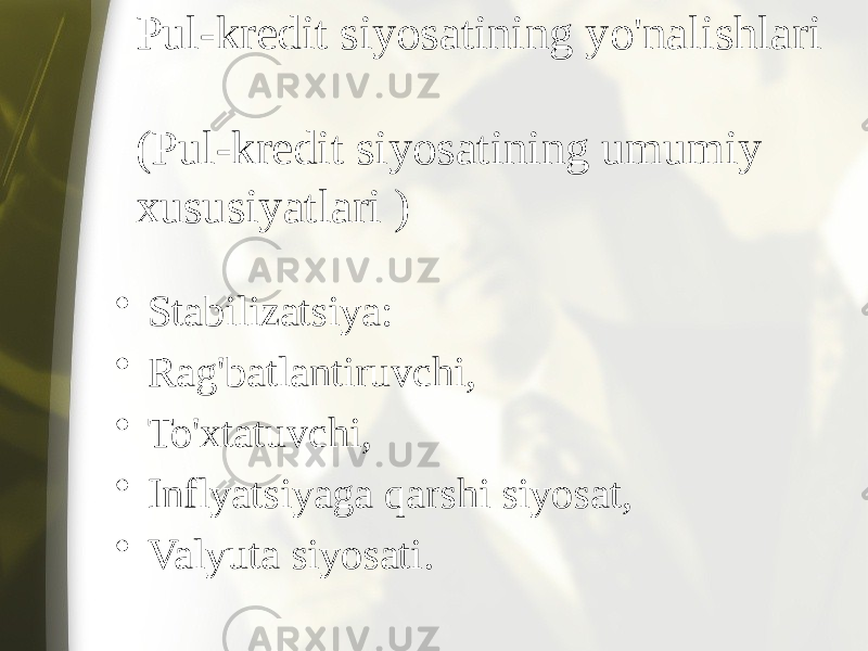 Pul-kredit siyosatining yo&#39;nalishlari (Pul-kredit siyosatining umumiy xususiyatlari ) • Stabilizatsiya: • Rag&#39;batlantiruvchi, • To&#39;xtatuvchi, • Inflyatsiyaga qarshi siyosat, • Valyuta siyosati. 