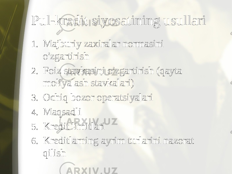 Pul-kredit siyosatining usullari 1. Majburiy zaxiralar normasini o&#39;zgartirish 2. Foiz stavkasini o&#39;zgartirish (qayta moliyalash stavkalari) 3. Ochiq bozor operatsiyalari 4. Maqsadli 5. Kredit limitlari 6. Kreditlarning ayrim turlarini nazorat qilish 