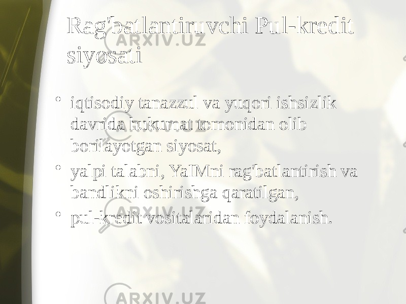 Rag&#39;batlantiruvchi Pul-kredit siyosati • iqtisodiy tanazzul va yuqori ishsizlik davrida hukumat tomonidan olib borilayotgan siyosat, • yalpi talabni, YaIMni rag&#39;batlantirish va bandlikni oshirishga qaratilgan, • pul-kredit vositalaridan foydalanish. 