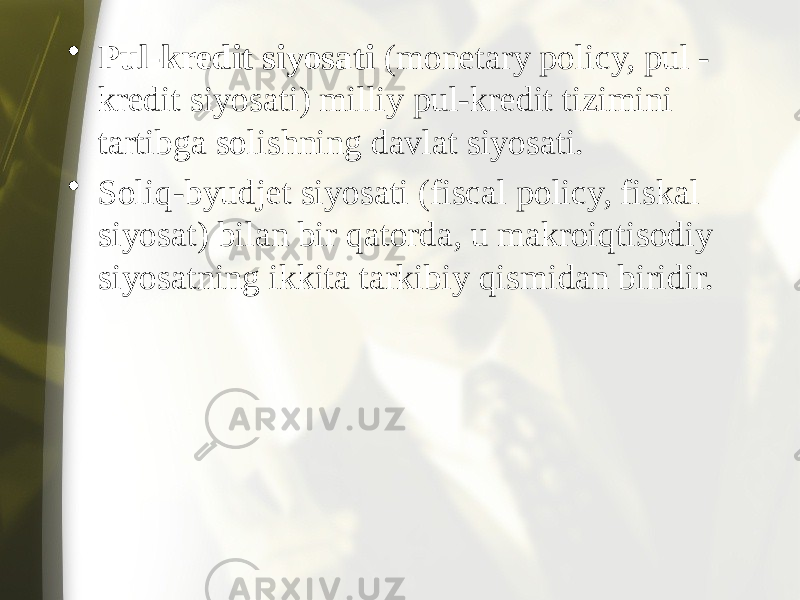 • Pul-kredit siyosati (monetary policy, pul - kredit siyosati) milliy pul-kredit tizimini tartibga solishning davlat siyosati. • Soliq-byudjet siyosati (fiscal policy, fiskal siyosat) bilan bir qatorda, u makroiqtisodiy siyosatning ikkita tarkibiy qismidan biridir. 