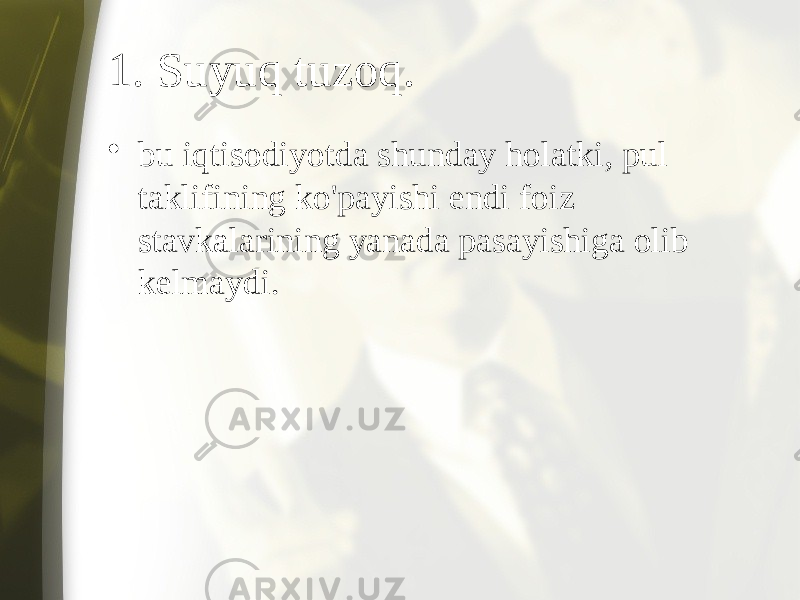 1. Suyuq tuzoq. • bu iqtisodiyotda shunday holatki, pul taklifining ko&#39;payishi endi foiz stavkalarining yanada pasayishiga olib kelmaydi. 