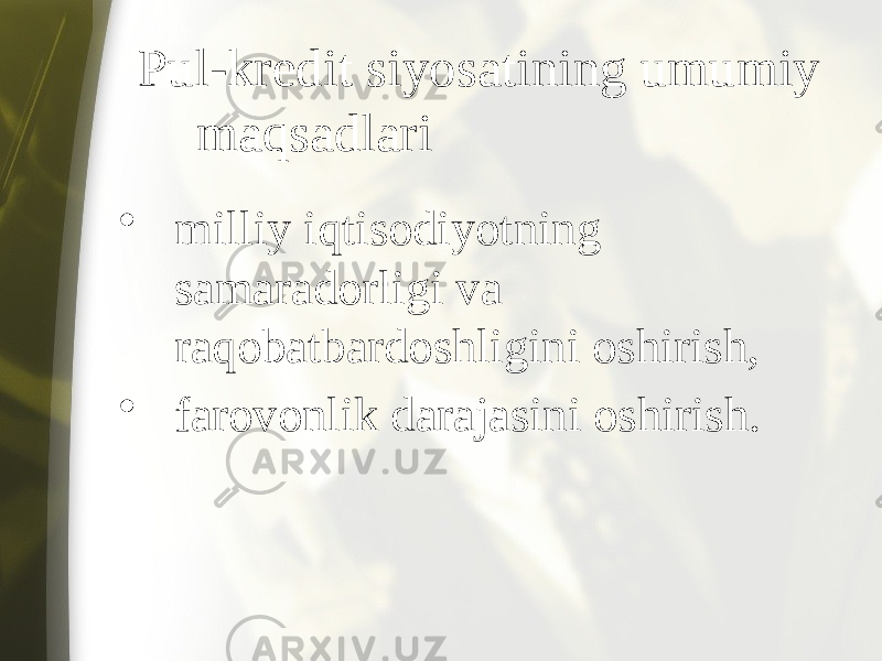 Pul-kredit siyosatining umumiy maqsadlari • milliy iqtisodiyotning samaradorligi va raqobatbardoshligini oshirish, • farovonlik darajasini oshirish. 