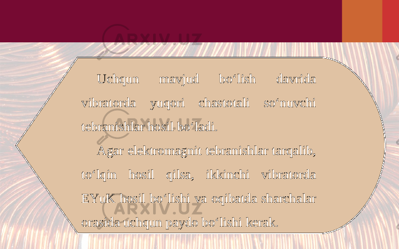 Uchqun mavjud bo‘lish davrida vibratorda yuqori chastotali so‘nuvchi tebranishlar hosil bo‘ladi. Agar elektromagnit tebranishlar tarqalib, to‘lqin hosil qilsa, ikkinchi vibratorda EYuK hosil bo‘lishi va oqibatda sharchalar orasida uchqun paydo bo‘lishi kerak. 