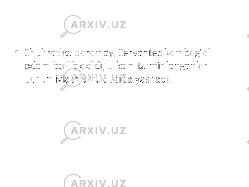 • Shuhratiga qaramay, Servantes kambag&#39;al odam bo&#39;lib qoldi, u kam ta&#39;minlanganlar uchun Madrid hududida yashadi. 