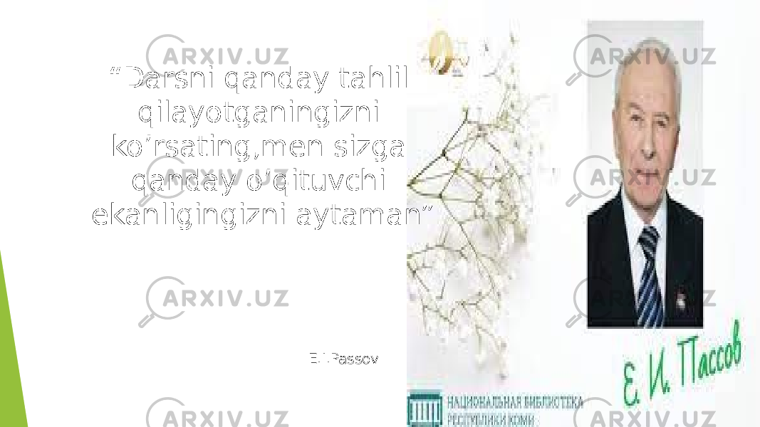  “ Darsni qanday tahlil qilayotganingizni ko’rsating,men sizga qanday o’qituvchi ekanligingizni aytaman” E.I.Passov 