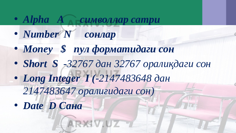 • Alpha А символлар сатри • Number N сонлар • Money $ пул форматидаги сон • Short S -32767 дан 32767 оралиқдаги сон • Long Integer I ( -2147483648 дан 2147483647 оралиғидаги сон) • Date D Сана 