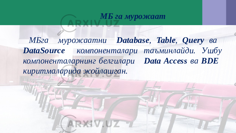  МБ га мурожаат МБга мурожаатни Database , Table , Query ва DataSource компоненталари таъминлайди. Ушбу компоненталарнинг белгилари Data Access ва BDE киритмаларида жойлашган. 