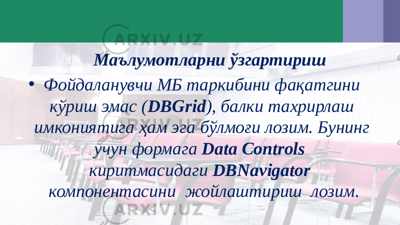  Маълумотларни ўзгартириш • Фойдаланувчи МБ таркибини фақатгини кўриш эмас ( DBGrid ), балки тахрирлаш имкониятига ҳам эга бўлмоғи лозим. Бунинг учун формага Data Controls киритмасидаги DBNavigator компонентасини жойлаштириш лозим. 