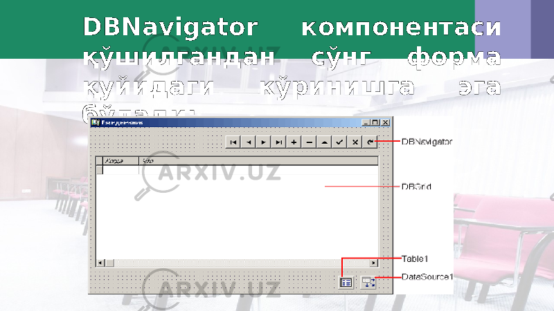  DBNavigator компонентаси қўшилгандан сўнг форма қуйидаги кўринишга эга бўлади: 