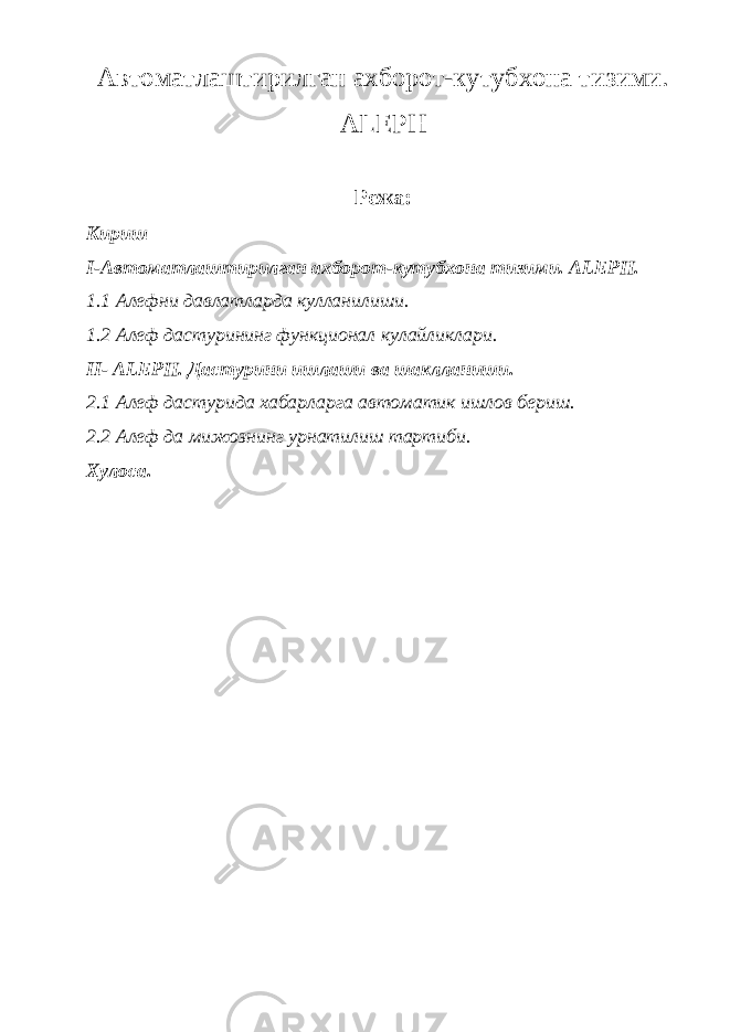 Автоматлаштирилган ахборот-кутубхона тизими. ALEPH Режа: Кириш I-Автоматлаштирилган ахборот-кутубхона тизими. ALEPH. 1.1 Алефни давлатларда кулланилиши. 1.2 Алеф дастурининг функционал кулайликлари. II- ALEPH. Дастурини ишлаши ва шаклланиши. 2.1 Алеф дастурида хабарларга автоматик ишлов бериш. 2.2 Алеф да мижознинг урнатилиш тартиби. Хулоса. 