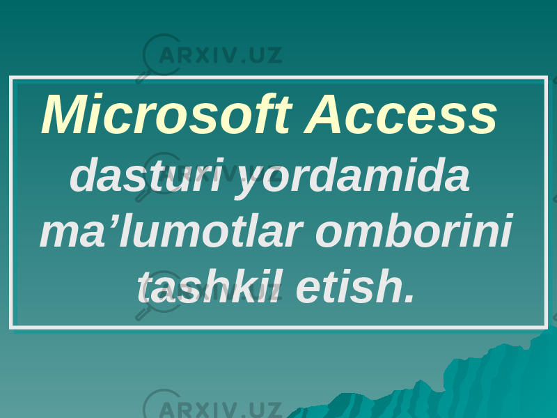 Microsoft Access dasturi yordamida ma’lumotlar omborini tashkil etish. 