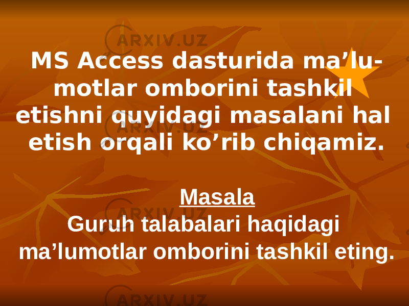 MS Access dasturida ma’lu- motlar omborini tashkil etishni quyidagi masalani hal etish orqali ko’rib chiqamiz. Masala Guruh talabalari haqidagi ma’lumotlar omborini tashkil eting. 