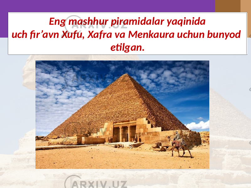 Eng mashhur piramidalar yaqinida uch fir’avn Xufu, Xafra va Menkaura uchun bunyod etilgan. 
