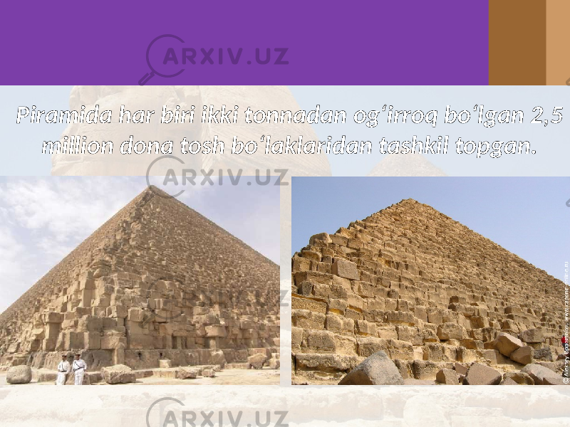Piramida har biri ikki tonnadan og‘irroq bo‘lgan 2,5 million dona tosh bo‘laklaridan tashkil topgan. 
