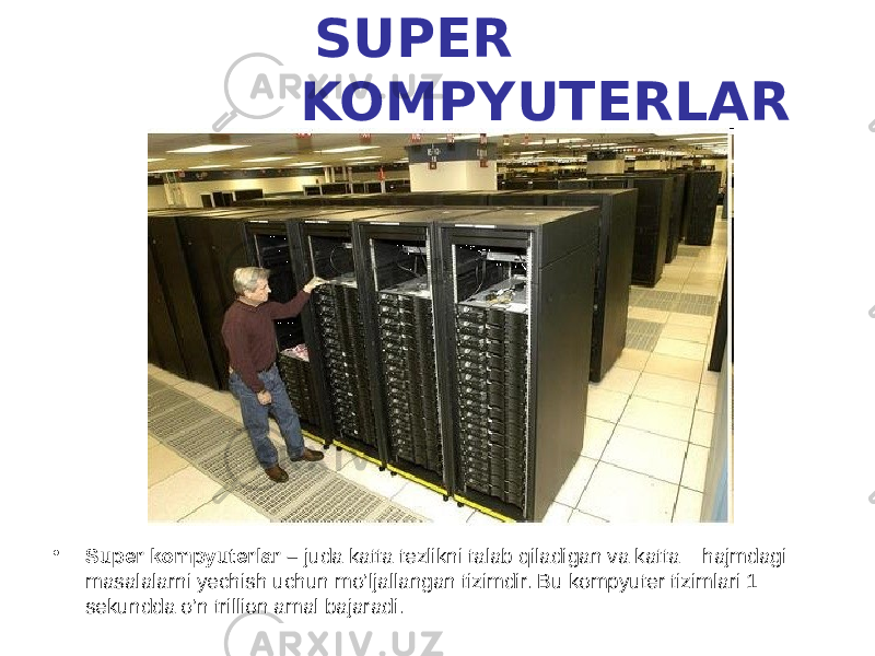  SUPER KOMPYUTERLAR • Super kompyuterlar – juda katta tezlikni talab qiladigan va katta hajmdagi masalalarni yechish uchun mo’ljallangan tizimdir. Bu kompyuter tizimlari 1 sekundda o’n trillion amal bajaradi. 