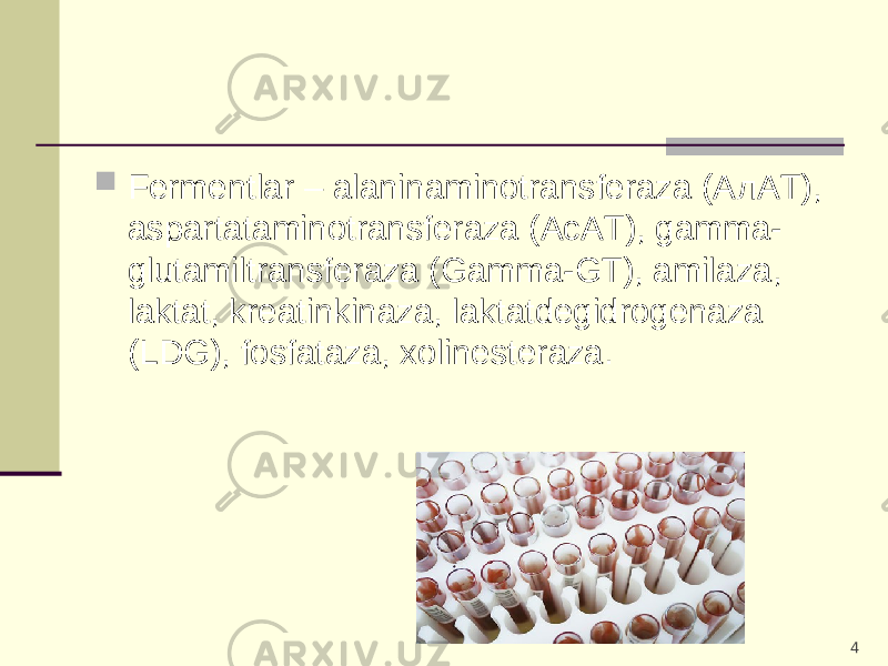  Fermentlar – alaninaminotransferaza (A л AT), aspartataminotransferaza (AcAT), gamma- glutamiltransferaza (Gamma-GT), amilaza, laktat, kreatinkinaza, laktatdegidrogenaza (LDG), fosfataza, xolinesteraza. 4 