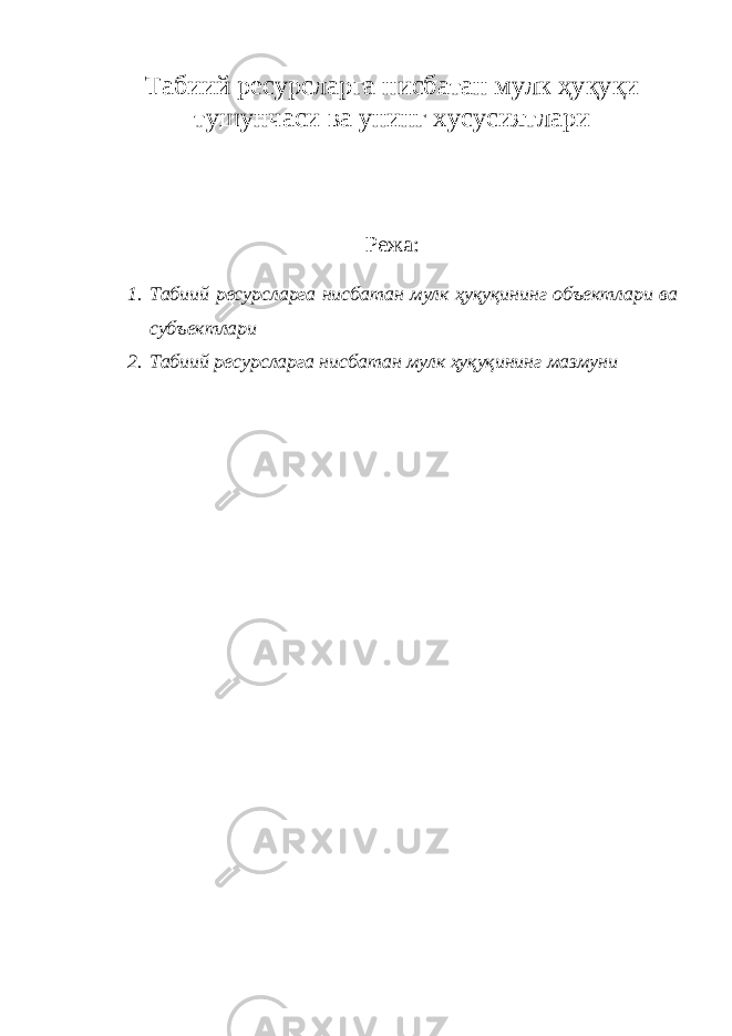 Табиий ресурсларга нисбатан мулк ҳуқуқи тушунчаси ва унинг хусусиятлари Режа: 1. Табиий ресурсларга нисбатан мулк ҳуқуқининг объектлари ва субъектлари 2. Табиий ресурсларга нисбатан мулк ҳуқуқининг мазмуни 