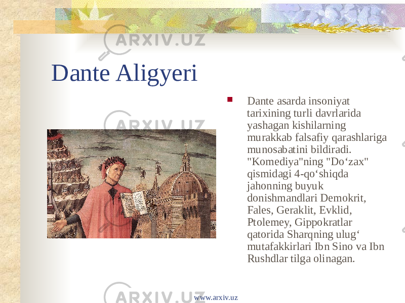 Dante Aligyeri  Dante asarda insoniyat tarixining turli davrlarida yashagan kishilarning murakkab falsafiy qarashlariga munosabatini bildiradi. &#34;Komediya&#34;ning &#34;Doʻzax&#34; qismidagi 4-qoʻshiqda jahonning buyuk donishmandlari Demokrit, Fales, Geraklit, Evklid, Ptolemey, Gippokratlar qatorida Sharqning ulugʻ mutafakkirlari Ibn Sino va Ibn Rushdlar tilga olinagan.  www.arxiv.uz 