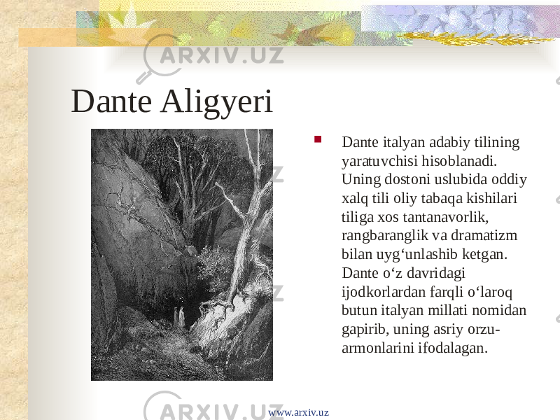 Dante Aligyeri  Dante italyan adabiy tilining yaratuvchisi hisoblanadi. Uning dostoni uslubida oddiy xalq tili oliy tabaqa kishilari tiliga xos tantanavorlik, rangbaranglik va dramatizm bilan uygʻunlashib ketgan. Dante oʻz davridagi ijodkorlardan farqli oʻlaroq butun italyan millati nomidan gapirib, uning asriy orzu- armonlarini ifodalagan. www.arxiv.uz 